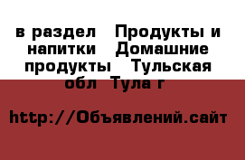  в раздел : Продукты и напитки » Домашние продукты . Тульская обл.,Тула г.